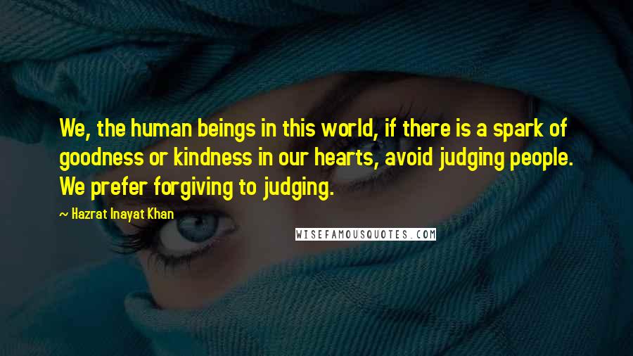 Hazrat Inayat Khan Quotes: We, the human beings in this world, if there is a spark of goodness or kindness in our hearts, avoid judging people. We prefer forgiving to judging.