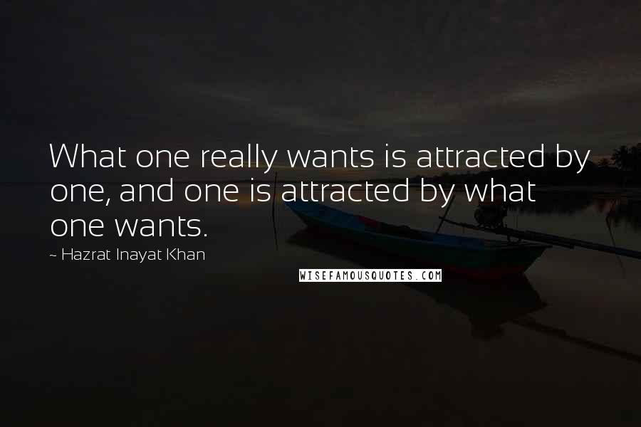 Hazrat Inayat Khan Quotes: What one really wants is attracted by one, and one is attracted by what one wants.