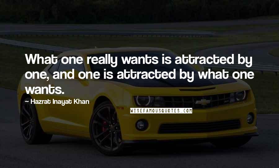 Hazrat Inayat Khan Quotes: What one really wants is attracted by one, and one is attracted by what one wants.