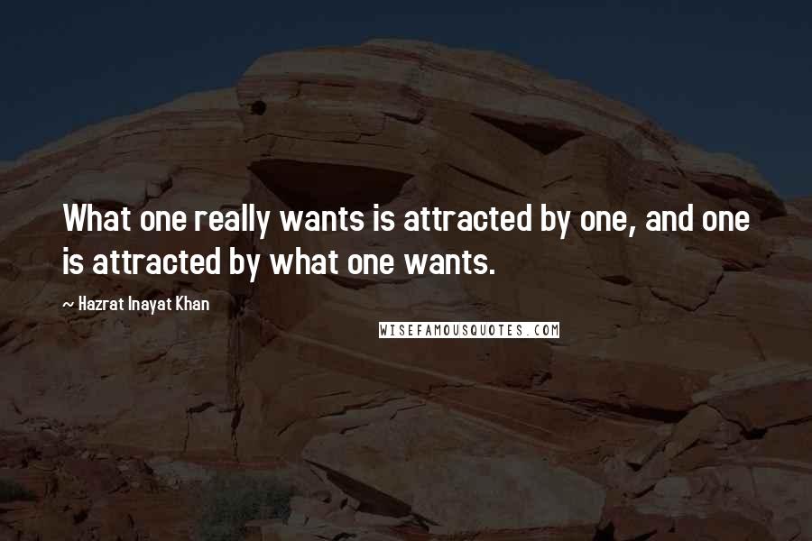 Hazrat Inayat Khan Quotes: What one really wants is attracted by one, and one is attracted by what one wants.