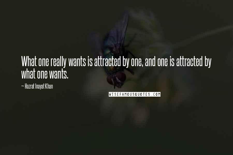 Hazrat Inayat Khan Quotes: What one really wants is attracted by one, and one is attracted by what one wants.