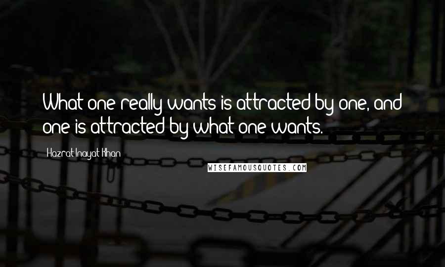 Hazrat Inayat Khan Quotes: What one really wants is attracted by one, and one is attracted by what one wants.