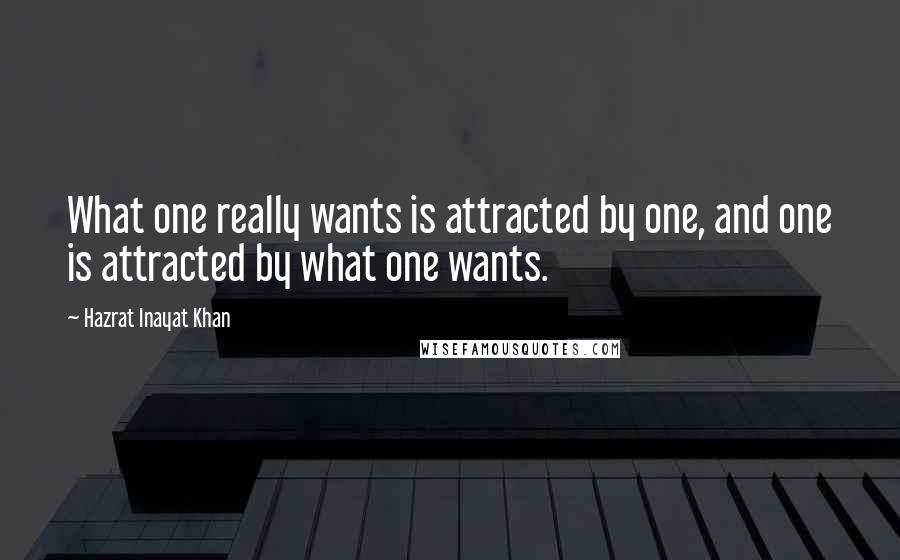 Hazrat Inayat Khan Quotes: What one really wants is attracted by one, and one is attracted by what one wants.