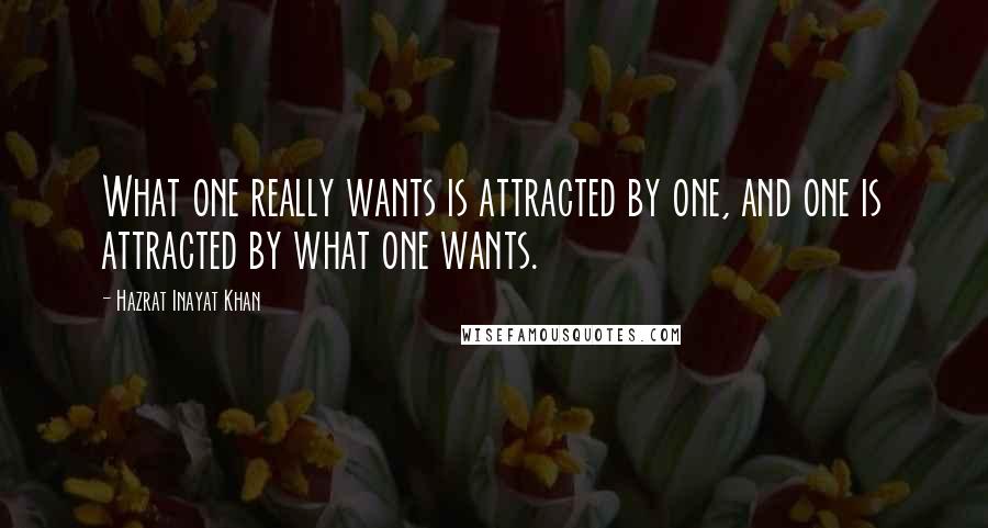 Hazrat Inayat Khan Quotes: What one really wants is attracted by one, and one is attracted by what one wants.