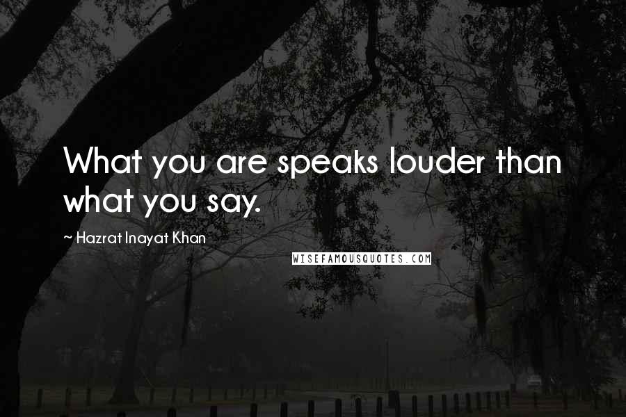 Hazrat Inayat Khan Quotes: What you are speaks louder than what you say.