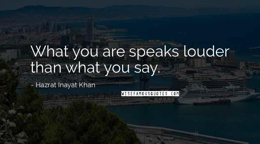 Hazrat Inayat Khan Quotes: What you are speaks louder than what you say.