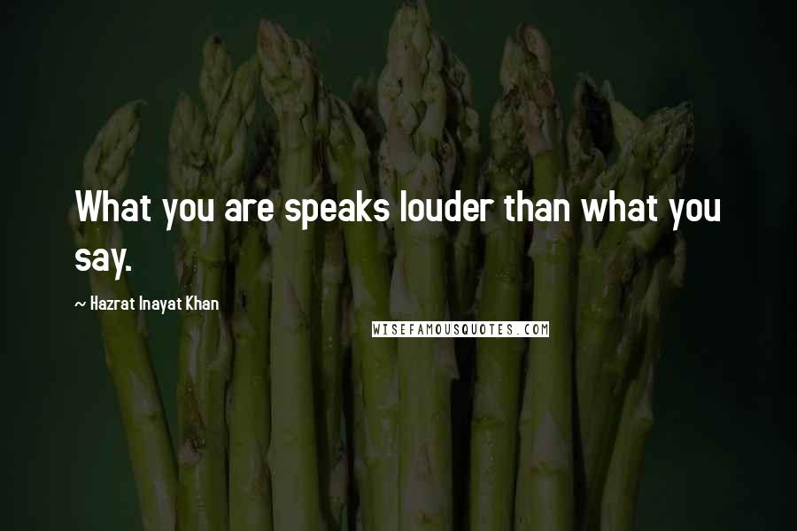 Hazrat Inayat Khan Quotes: What you are speaks louder than what you say.