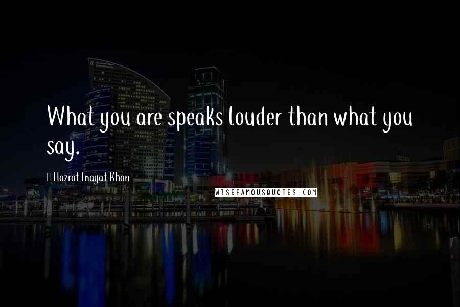 Hazrat Inayat Khan Quotes: What you are speaks louder than what you say.