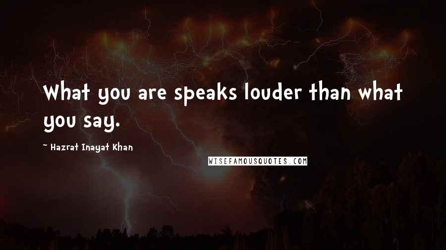 Hazrat Inayat Khan Quotes: What you are speaks louder than what you say.