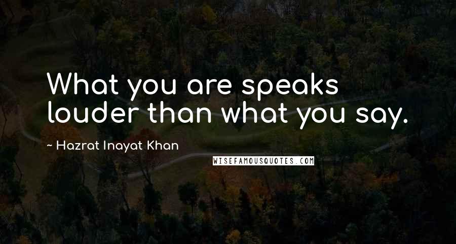 Hazrat Inayat Khan Quotes: What you are speaks louder than what you say.