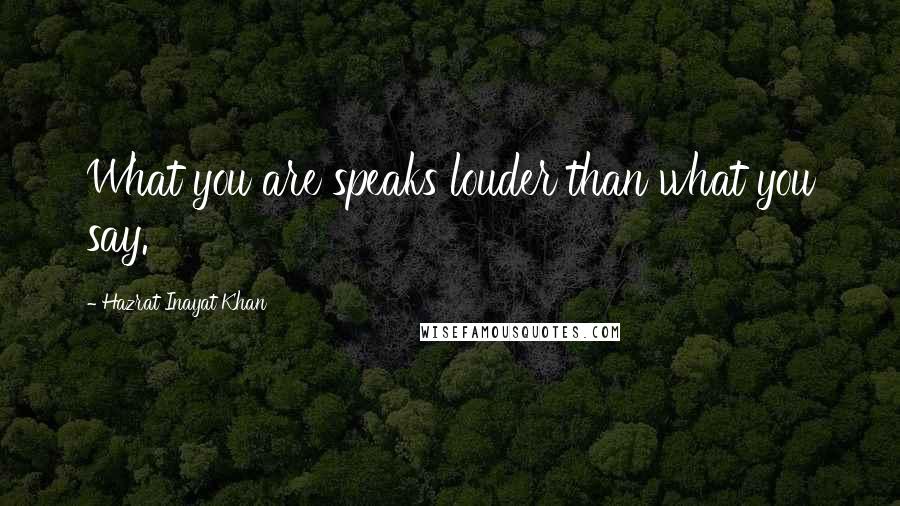 Hazrat Inayat Khan Quotes: What you are speaks louder than what you say.