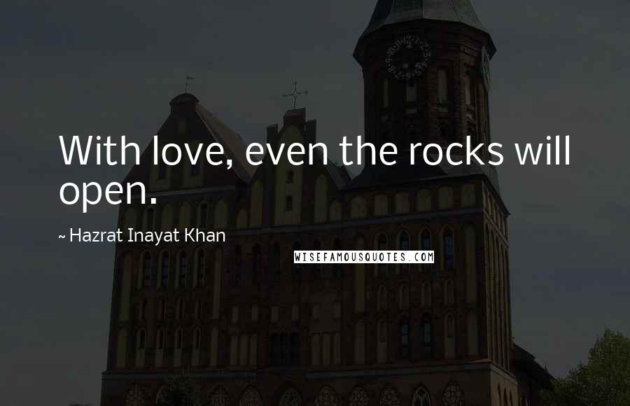 Hazrat Inayat Khan Quotes: With love, even the rocks will open.
