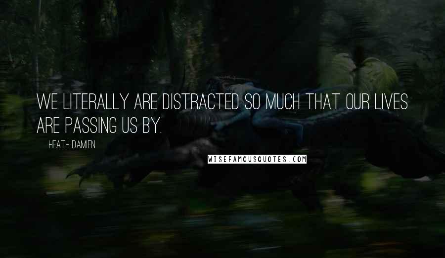 Heath Damien Quotes: We literally are distracted so much that our lives are passing us by.