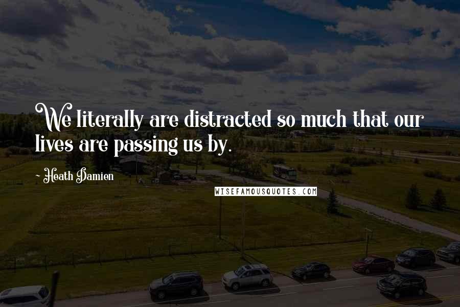 Heath Damien Quotes: We literally are distracted so much that our lives are passing us by.