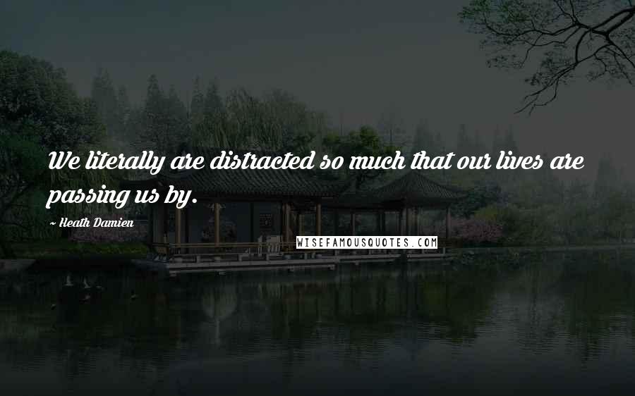 Heath Damien Quotes: We literally are distracted so much that our lives are passing us by.