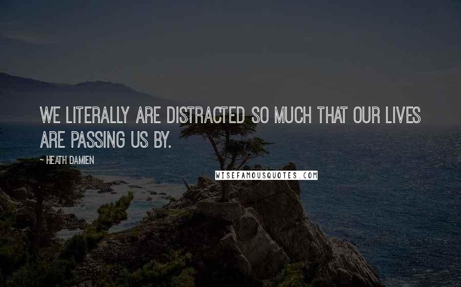 Heath Damien Quotes: We literally are distracted so much that our lives are passing us by.