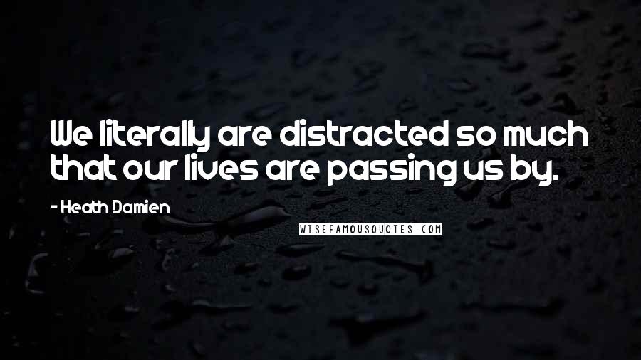 Heath Damien Quotes: We literally are distracted so much that our lives are passing us by.