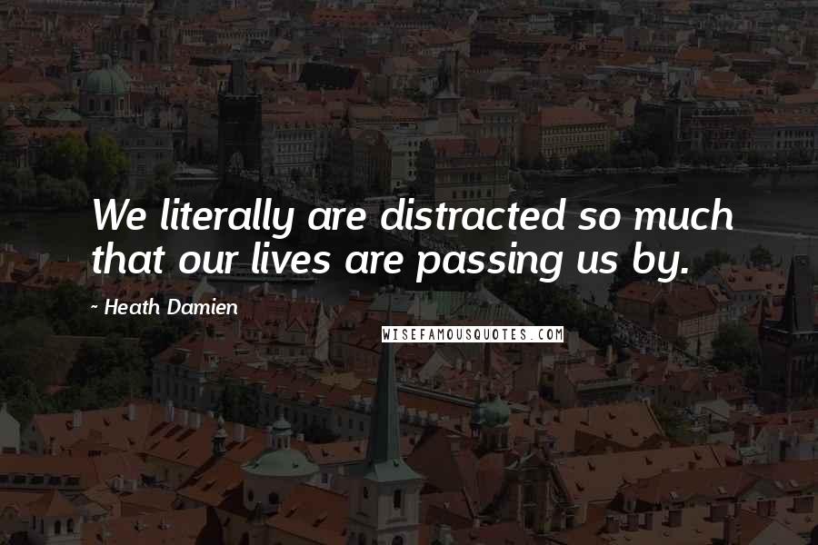 Heath Damien Quotes: We literally are distracted so much that our lives are passing us by.