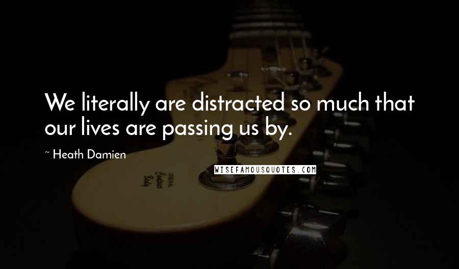 Heath Damien Quotes: We literally are distracted so much that our lives are passing us by.