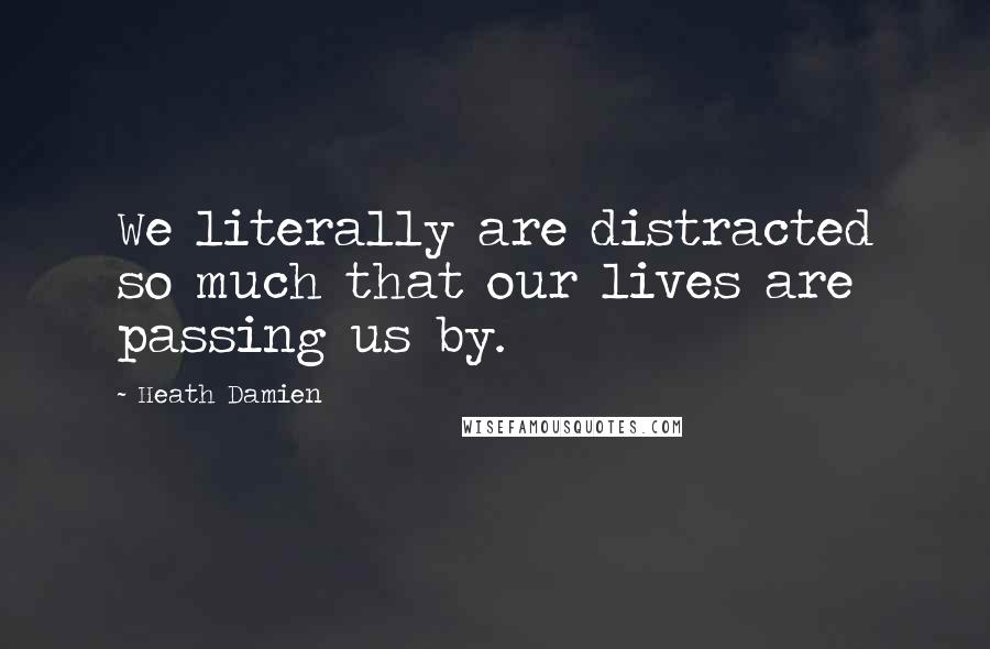 Heath Damien Quotes: We literally are distracted so much that our lives are passing us by.