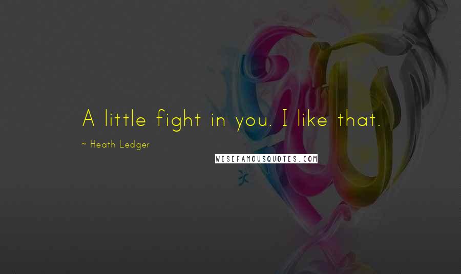 Heath Ledger Quotes: A little fight in you. I like that.