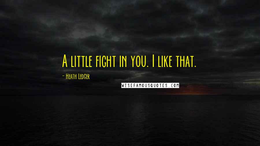 Heath Ledger Quotes: A little fight in you. I like that.