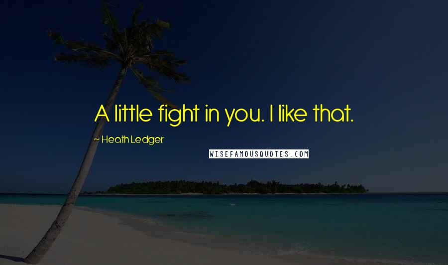 Heath Ledger Quotes: A little fight in you. I like that.