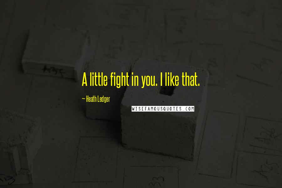 Heath Ledger Quotes: A little fight in you. I like that.