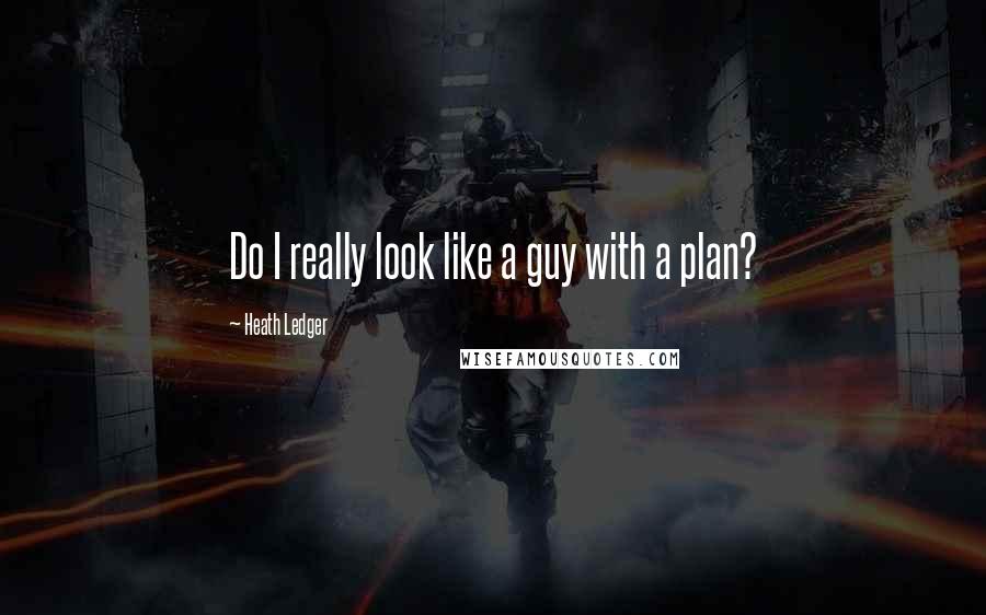 Heath Ledger Quotes: Do I really look like a guy with a plan?