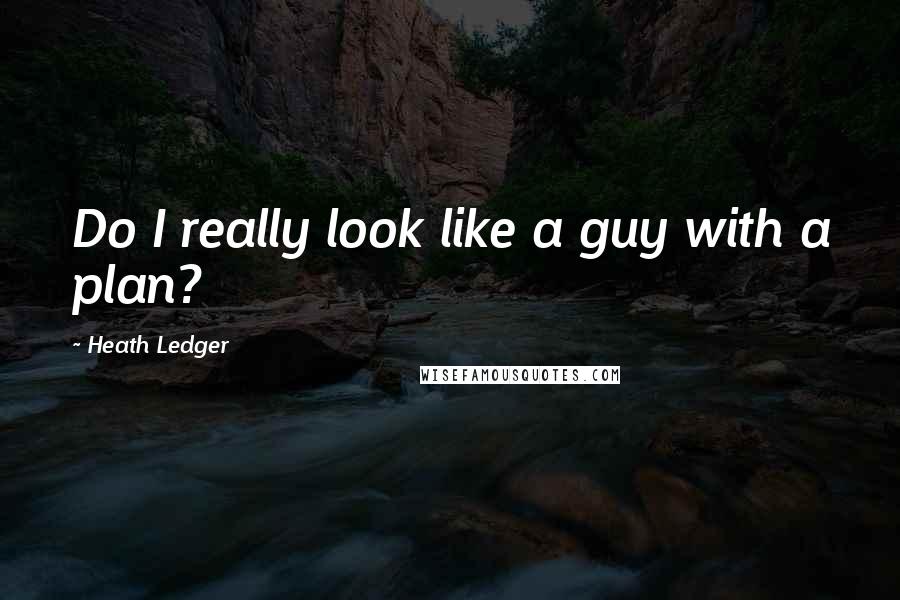 Heath Ledger Quotes: Do I really look like a guy with a plan?