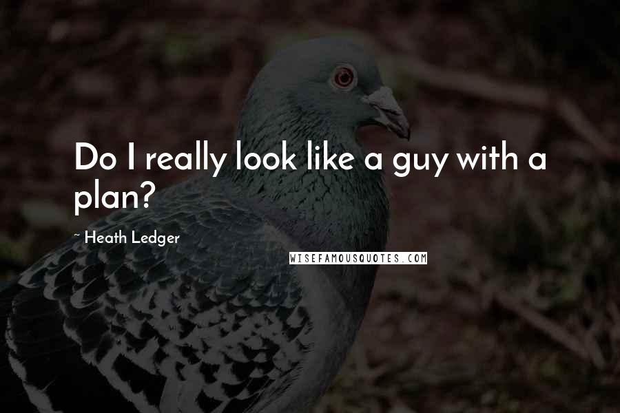 Heath Ledger Quotes: Do I really look like a guy with a plan?