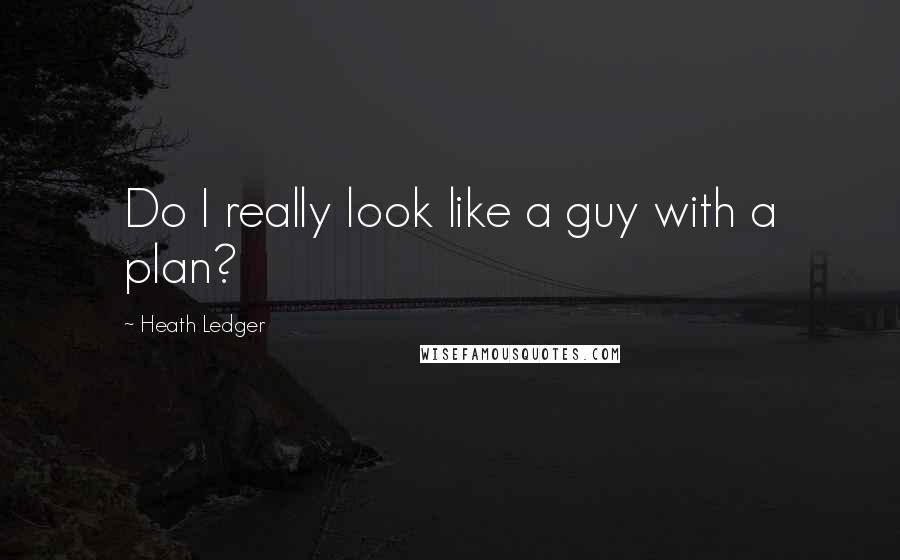 Heath Ledger Quotes: Do I really look like a guy with a plan?