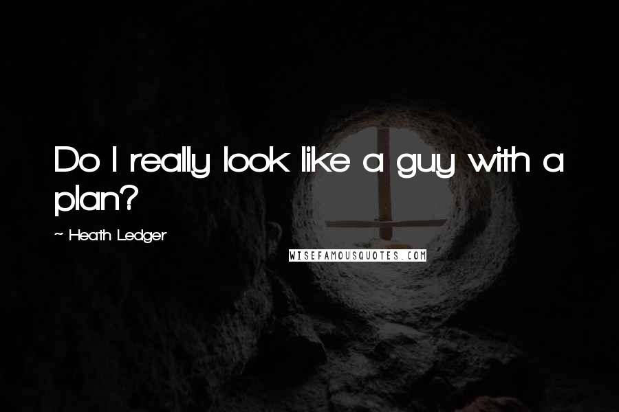 Heath Ledger Quotes: Do I really look like a guy with a plan?