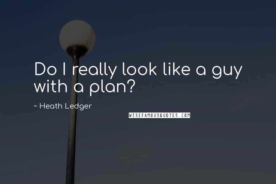 Heath Ledger Quotes: Do I really look like a guy with a plan?