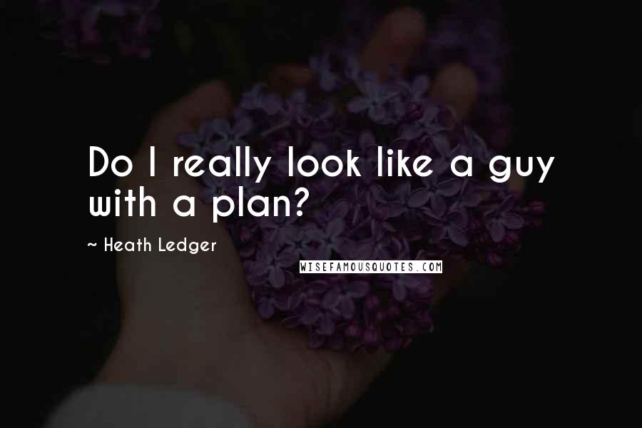 Heath Ledger Quotes: Do I really look like a guy with a plan?