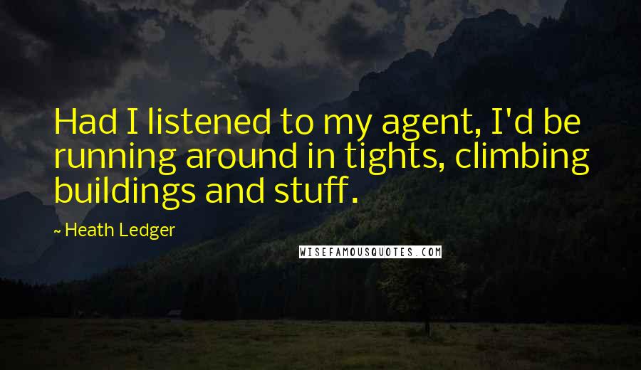 Heath Ledger Quotes: Had I listened to my agent, I'd be running around in tights, climbing buildings and stuff.