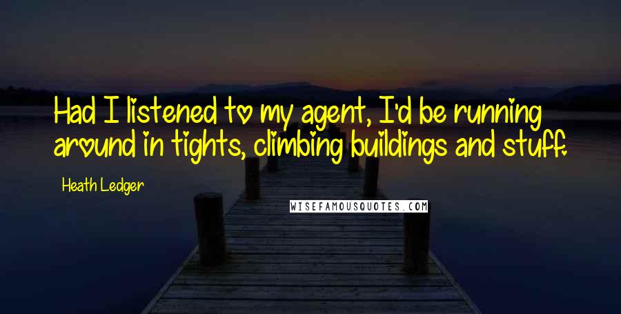 Heath Ledger Quotes: Had I listened to my agent, I'd be running around in tights, climbing buildings and stuff.