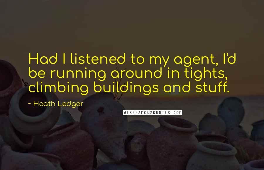 Heath Ledger Quotes: Had I listened to my agent, I'd be running around in tights, climbing buildings and stuff.