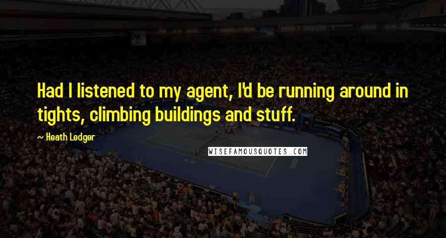 Heath Ledger Quotes: Had I listened to my agent, I'd be running around in tights, climbing buildings and stuff.