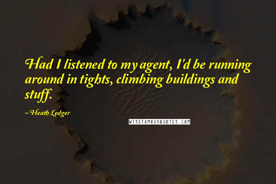 Heath Ledger Quotes: Had I listened to my agent, I'd be running around in tights, climbing buildings and stuff.