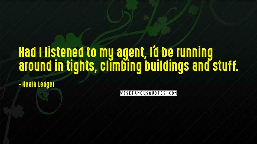 Heath Ledger Quotes: Had I listened to my agent, I'd be running around in tights, climbing buildings and stuff.