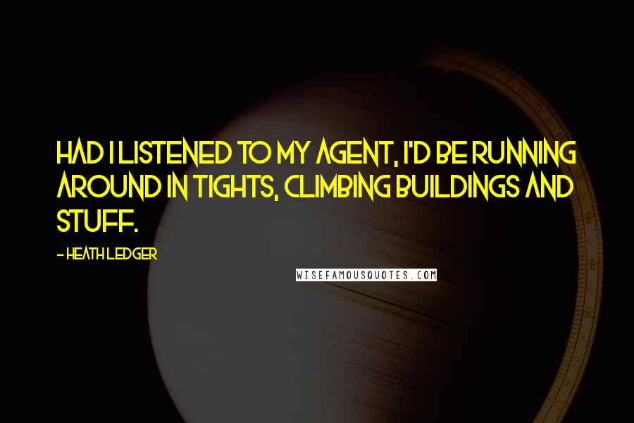 Heath Ledger Quotes: Had I listened to my agent, I'd be running around in tights, climbing buildings and stuff.