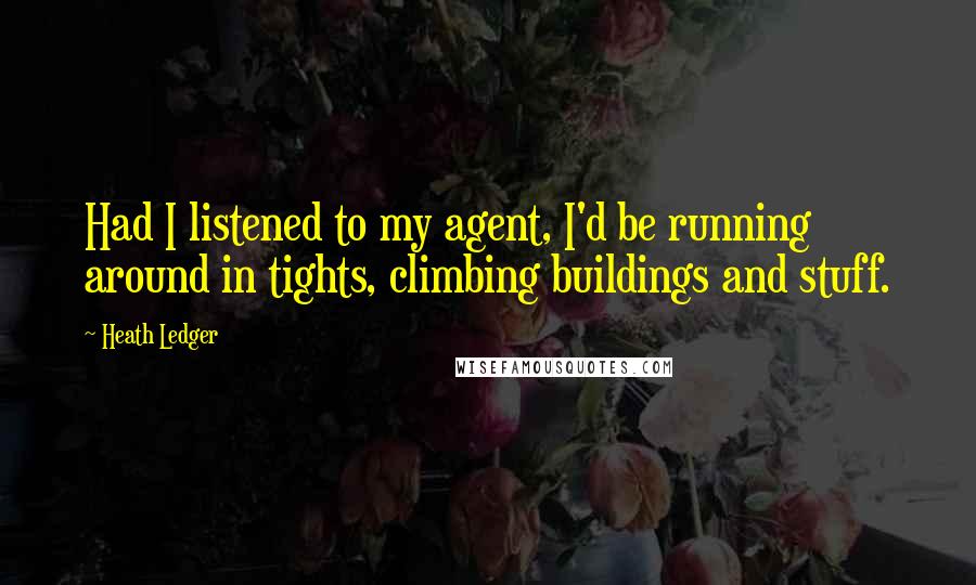 Heath Ledger Quotes: Had I listened to my agent, I'd be running around in tights, climbing buildings and stuff.