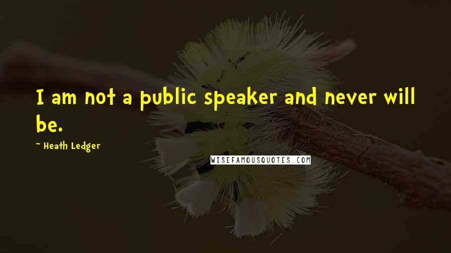 Heath Ledger Quotes: I am not a public speaker and never will be.