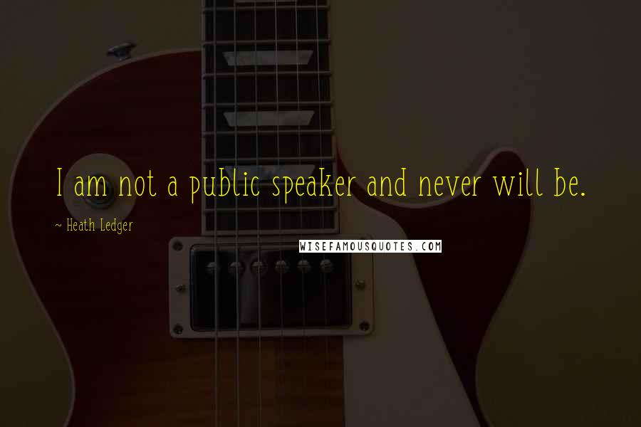 Heath Ledger Quotes: I am not a public speaker and never will be.
