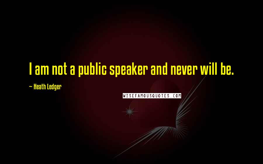 Heath Ledger Quotes: I am not a public speaker and never will be.