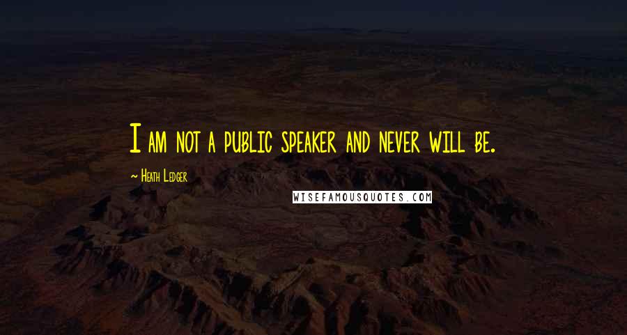 Heath Ledger Quotes: I am not a public speaker and never will be.