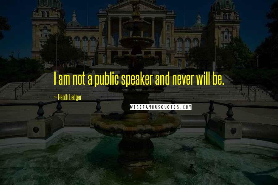 Heath Ledger Quotes: I am not a public speaker and never will be.