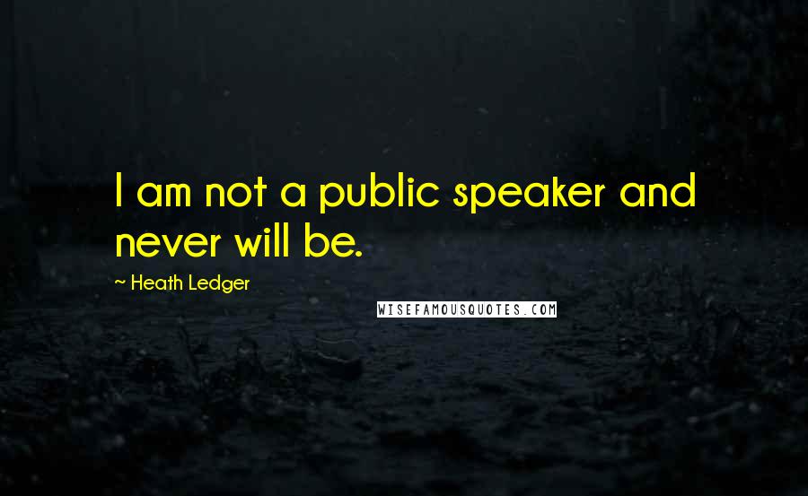 Heath Ledger Quotes: I am not a public speaker and never will be.