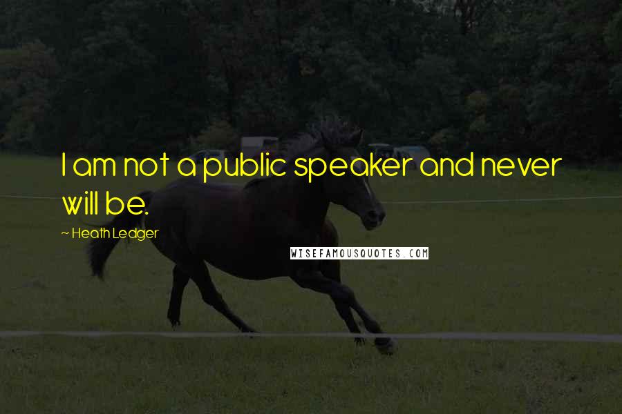 Heath Ledger Quotes: I am not a public speaker and never will be.